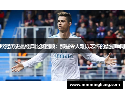 欧冠历史最经典比赛回顾：那些令人难以忘怀的震撼瞬间