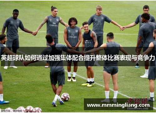 英超球队如何通过加强集体配合提升整体比赛表现与竞争力