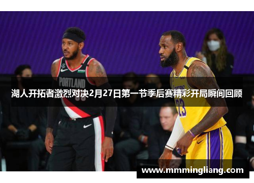 湖人开拓者激烈对决2月27日第一节季后赛精彩开局瞬间回顾