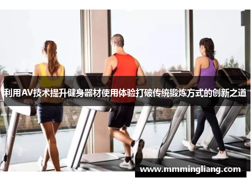 利用AV技术提升健身器材使用体验打破传统锻炼方式的创新之道