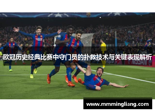 欧冠历史经典比赛中守门员的扑救技术与关键表现解析
